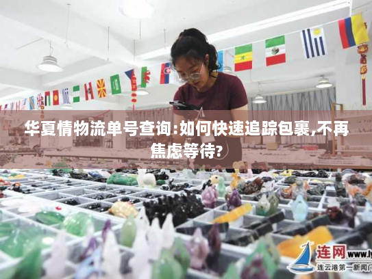 华夏情物流单号查询:如何快速追踪包裹,不再焦虑等待? 华夏情物流单号查询:如何快速追踪包裹,不再焦虑等待?
