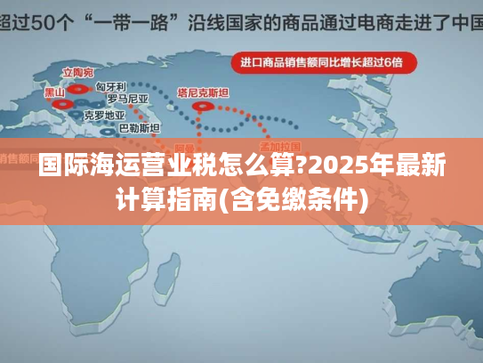 国际海运营业税怎么算?2025年最新计算指南(含免缴条件)