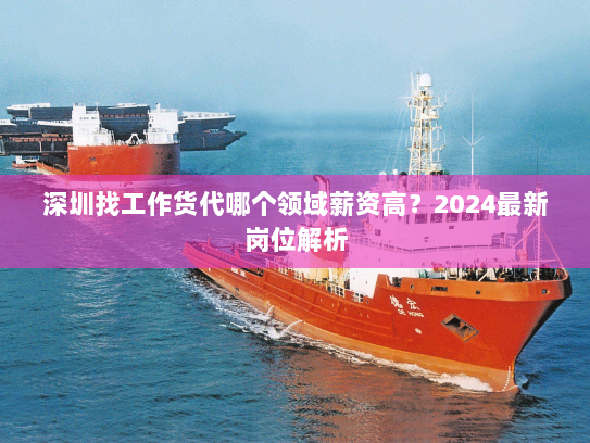 深圳找工作货代哪个领域薪资高?2024最新岗位解析 深圳找工作货代哪个领域薪资高?2024最新岗位解析