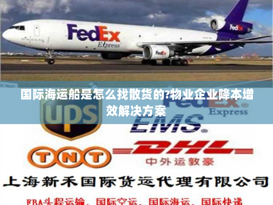 国际海运船是怎么找散货的?物业企业降本增效解决方案