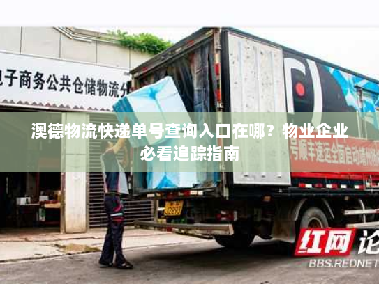 澳德物流快递单号查询入口在哪?物业企业必看追踪指南 澳德物流快递单号查询入口在哪?物业企业必看追踪指南