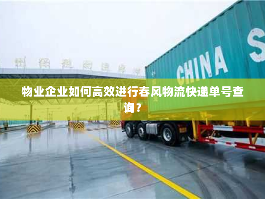 物业企业如何高效进行春风物流快递单号查询？