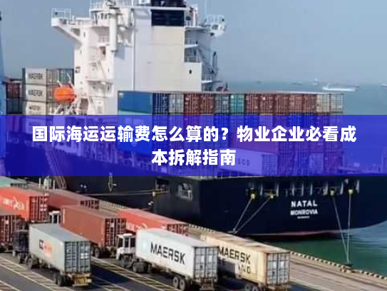 国际海运运输费怎么算的?物业企业必看成本拆解指南 国际海运运输费怎么算的?物业企业必看成本拆解指南