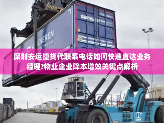 深圳安运捷货代联系电话如何快速直达业务经理?物业企业降本增效关键点解析 深圳安运捷货代联系电话如何快速直达业务经理?物业企业降本增效关键点解析