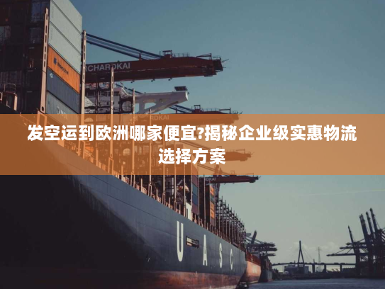 发空运到欧洲哪家便宜?揭秘企业级实惠物流选择方案 发空运到欧洲哪家便宜?揭秘企业级实惠物流选择方案