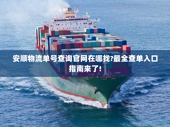 安顺物流单号查询官网在哪找?最全查单入口指南来了! 安顺物流单号查询官网在哪找?最全查单入口指南来了!