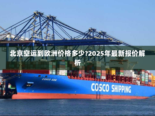 北京空运到欧洲价格多少?2025年最新报价解析 北京空运到欧洲价格多少?2025年最新报价解析