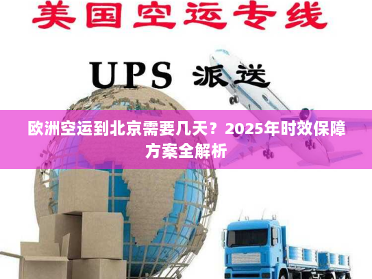 欧洲空运到北京需要几天?2025年时效保障方案全解析 欧洲空运到北京需要几天?2025年时效保障方案全解析