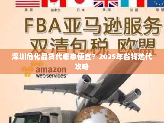 深圳危化品货代哪家便宜?2025年省钱选代攻略 深圳危化品货代哪家便宜?2025年省钱选代攻略