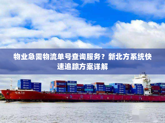 物业急需物流单号查询服务?新北方系统快速追踪方案详解 物业急需物流单号查询服务?新北方系统快速追踪方案详解
