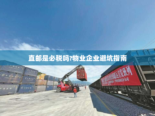 直邮是必税吗?物业企业避坑指南 直邮是必税吗?物业企业避坑指南