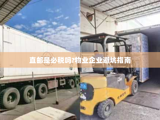 直邮是必税吗?物业企业避坑指南 直邮是必税吗?物业企业避坑指南