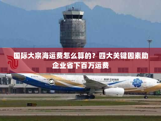 国际大宗海运费怎么算的？四大关键因素助企业省下百万运费