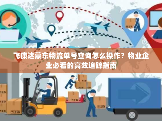 飞康达蒙东物流单号查询怎么操作?物业企业必看的高效追踪指南 飞康达蒙东物流单号查询怎么操作?物业企业必看的高效追踪指南