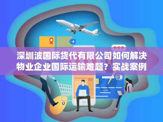 深圳波国际货代有限公司如何解决物业企业国际运输难题？实战案例解析