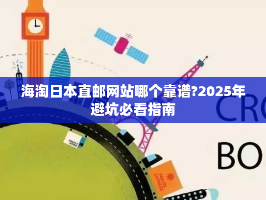海淘日本直邮网站哪个靠谱?2025年避坑必看指南 海淘日本直邮网站哪个靠谱?2025年避坑必看指南