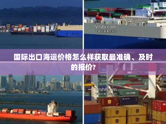 国际出口海运价格怎么样获取最准确、及时的报价? 国际出口海运价格怎么样获取最准确、及时的报价?