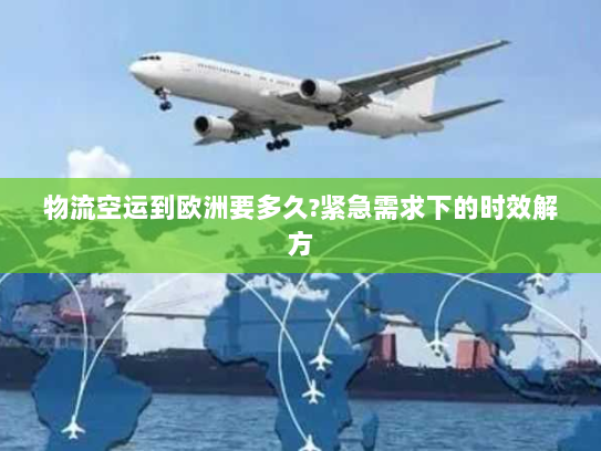 物流空运到欧洲要多久?紧急需求下的时效解方 物流空运到欧洲要多久?紧急需求下的时效解方