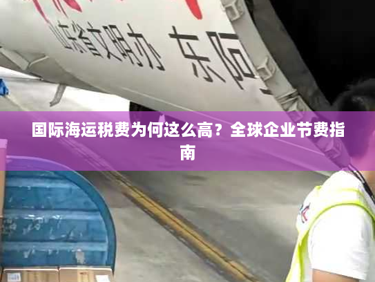 国际海运税费为何这么高?全球企业节费指南 国际海运税费为何这么高?全球企业节费指南