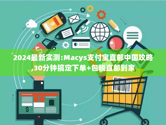 2024最新实测:Macys支付宝直邮中国攻略,30分钟搞定下单+包税直邮到家