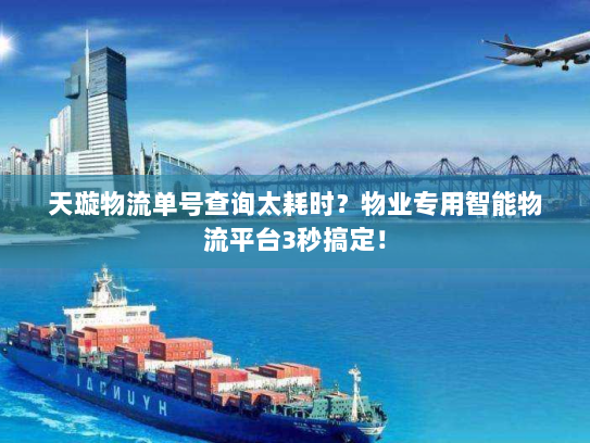 天璇物流单号查询太耗时?物业专用智能物流平台3秒搞定! 天璇物流单号查询太耗时?物业专用智能物流平台3秒搞定!
