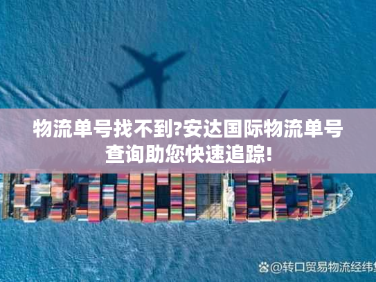 物流单号找不到?安达国际物流单号查询助您快速追踪!