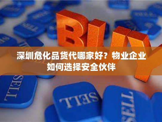 深圳危化品货代哪家好?物业企业如何选择安全伙伴 深圳危化品货代哪家好?物业企业如何选择安全伙伴