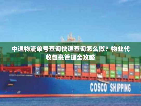 中通物流单号查询快速查询怎么做？物业代收包裹管理全攻略