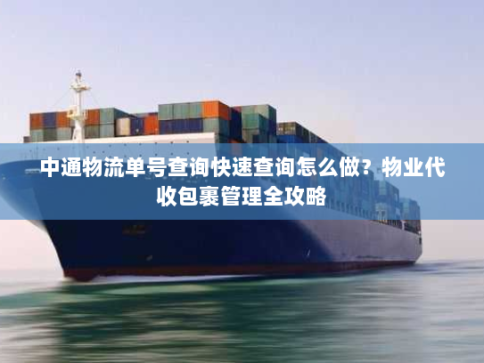 中通物流单号查询快速查询怎么做？物业代收包裹管理全攻略