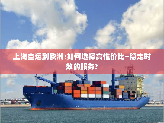 上海空运到欧洲:如何选择高性价比+稳定时效的服务? 上海空运到欧洲:如何选择高性价比+稳定时效的服务?