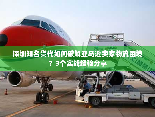 深圳知名货代如何破解亚马逊卖家物流困境？3个实战经验分享