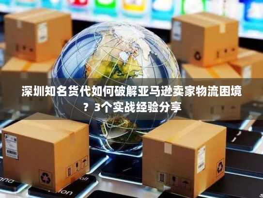 深圳知名货代如何破解亚马逊卖家物流困境？3个实战经验分享