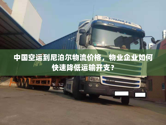 中国空运到尼泊尔物流价格,物业企业如何快速降低运输开支? 中国空运到尼泊尔物流价格,物业企业如何快速降低运输开支?