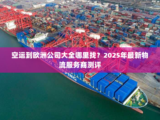 空运到欧洲公司大全哪里找?2025年最新物流服务商测评 空运到欧洲公司大全哪里找?2025年最新物流服务商测评