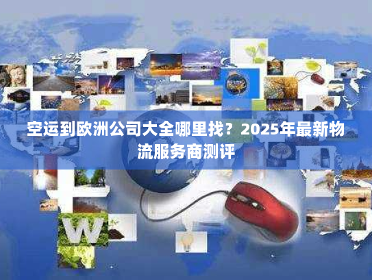 空运到欧洲公司大全哪里找?2025年最新物流服务商测评 空运到欧洲公司大全哪里找?2025年最新物流服务商测评