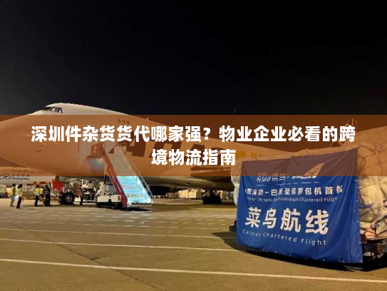 深圳件杂货货代哪家强?物业企业必看的跨境物流指南 深圳件杂货货代哪家强?物业企业必看的跨境物流指南