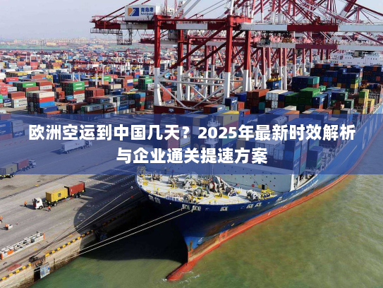 欧洲空运到中国几天?2025年最新时效解析与企业通关提速方案 欧洲空运到中国几天?2025年最新时效解析与企业通关提速方案