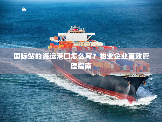 国际站的海运港口怎么写?物业企业高效管理指南 国际站的海运港口怎么写?物业企业高效管理指南