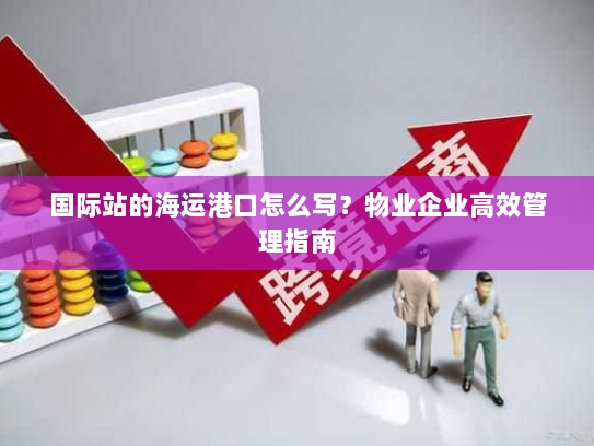 国际站的海运港口怎么写?物业企业高效管理指南 国际站的海运港口怎么写?物业企业高效管理指南