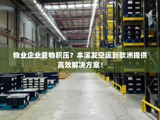 物业企业货物积压?本溪发空运到欧洲提供高效解决方案! 物业企业货物积压?本溪发空运到欧洲提供高效解决方案!