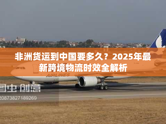 非洲货运到中国要多久？2025年最新跨境物流时效全解析