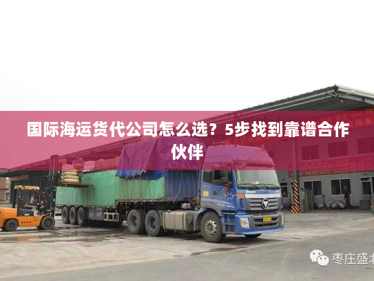 国际海运货代公司怎么选?5步找到靠谱合作伙伴 国际海运货代公司怎么选?5步找到靠谱合作伙伴