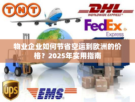物业企业如何节省空运到欧洲的价格？2025年实用指南