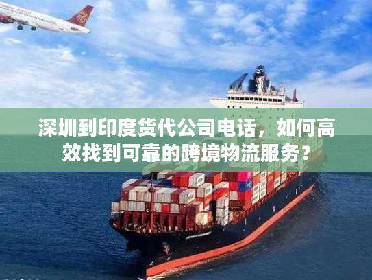 深圳到印度货代公司电话,如何高效找到可靠的跨境物流服务? 深圳到印度货代公司电话,如何高效找到可靠的跨境物流服务?