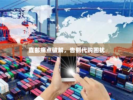 直邮痛点破解,告别代购困扰 直邮痛点破解,告别代购困扰