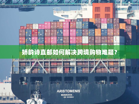 娇韵诗直邮如何解决跨境购物难题? 娇韵诗直邮如何解决跨境购物难题?
