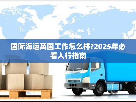国际海运英国工作怎么样?2025年必看入行指南