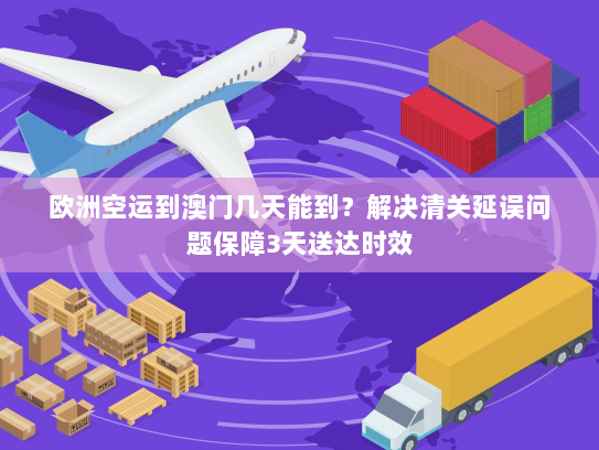欧洲空运到澳门几天能到？解决清关延误问题保障3天送达时效