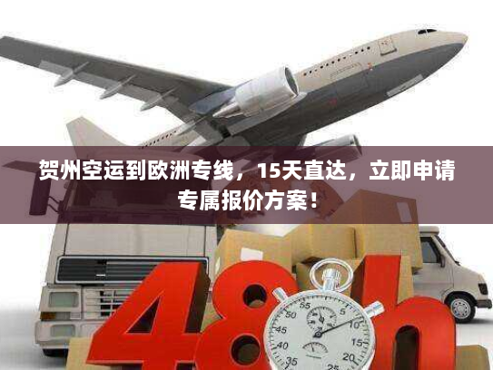 贺州空运到欧洲专线，15天直达，立即申请专属报价方案！