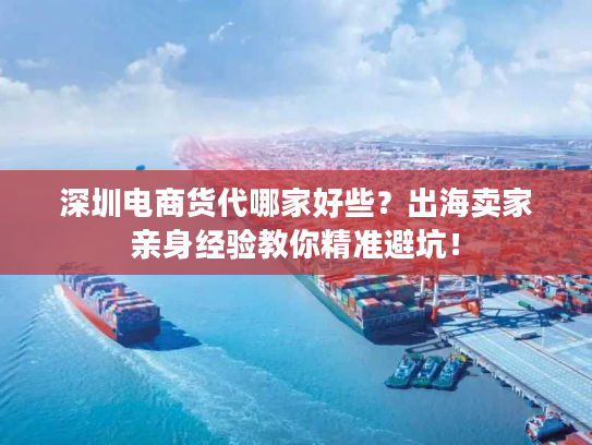 深圳电商货代哪家好些?出海卖家亲身经验教你精准避坑! 深圳电商货代哪家好些?出海卖家亲身经验教你精准避坑!
